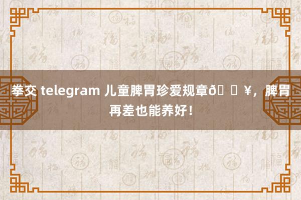 拳交 telegram 儿童脾胃珍爱规章🔥,脾胃再差也能养好!