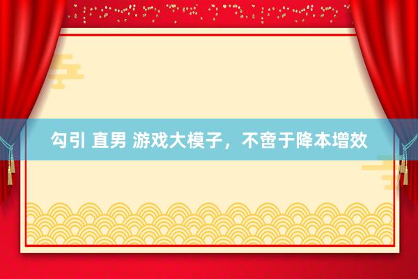 勾引 直男 游戏大模子，不啻于降本增效