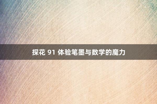 探花 91 体验笔墨与数学的魔力