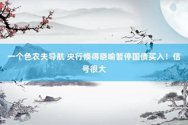 一个色农夫导航 央行倏得晓喻暂停国债买入！信号很大