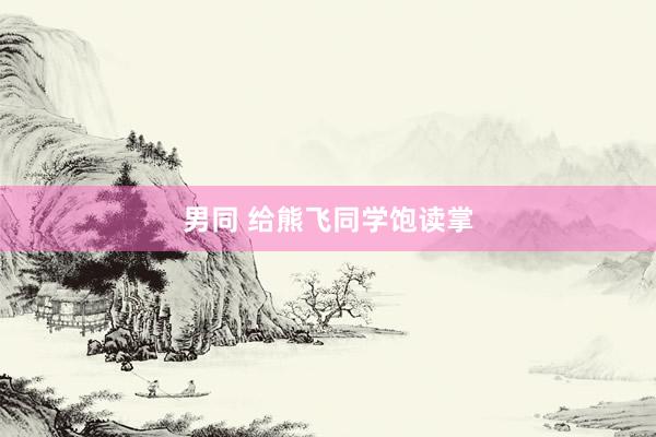 男同 给熊飞同学饱读掌