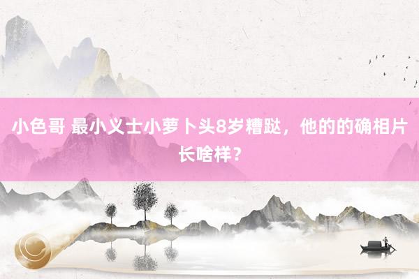 小色哥 最小义士小萝卜头8岁糟跶，他的的确相片长啥样？