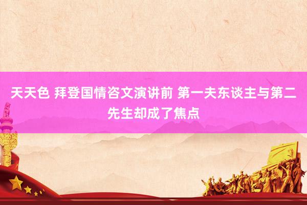 天天色 拜登国情咨文演讲前 第一夫东谈主与第二先生却成了焦点
