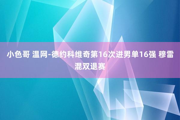 小色哥 温网-德约科维奇第16次进男单16强 穆雷混双退赛