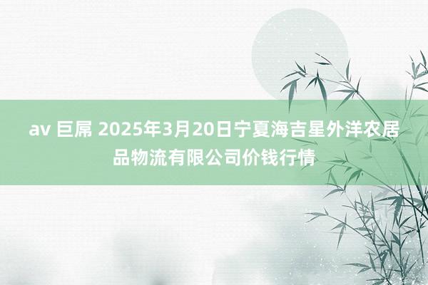 av 巨屌 2025年3月20日宁夏海吉星外洋农居品物流有限公司价钱行情