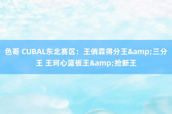 色哥 CUBAL东北赛区：王俏霖得分王&三分王 王珂心篮板王&抢断王