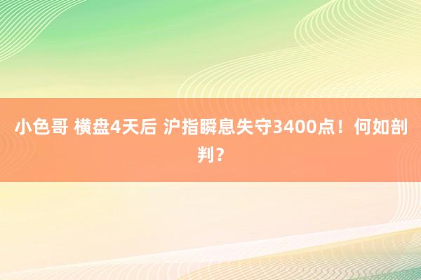 小色哥 横盘4天后 沪指瞬息失守3400点！何如剖判？
