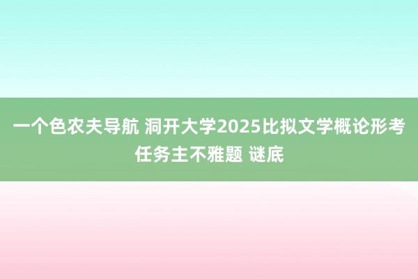一个色农夫导航 洞开大学2025比拟文学概论形考任务主不雅题 谜底