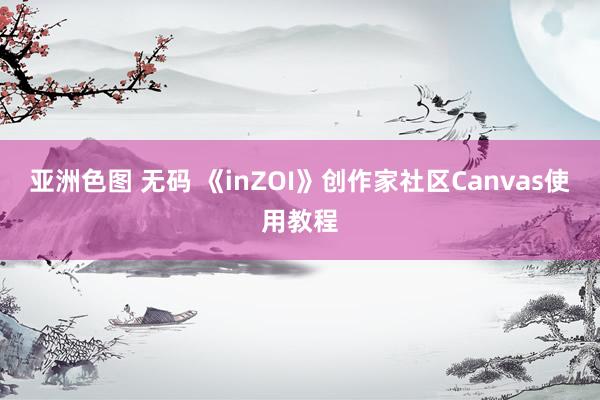 亚洲色图 无码 《inZOI》创作家社区Canvas使用教程