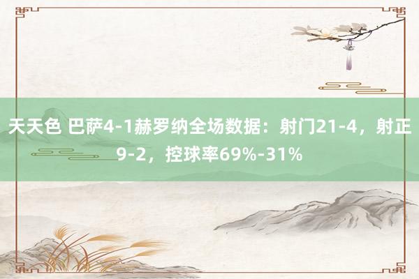 天天色 巴萨4-1赫罗纳全场数据：射门21-4，射正9-2，控球率69%-31%