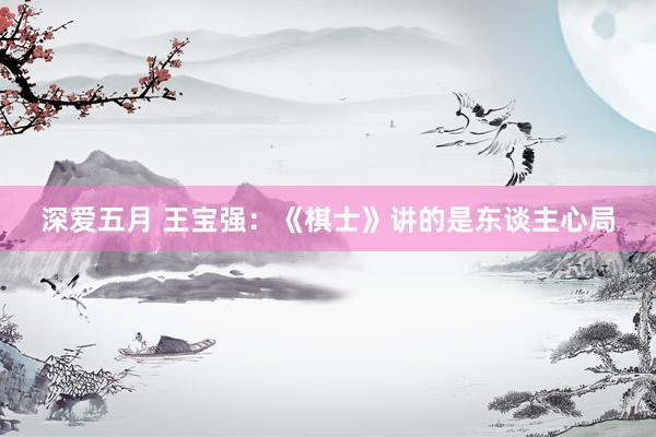 深爱五月 王宝强：《棋士》讲的是东谈主心局