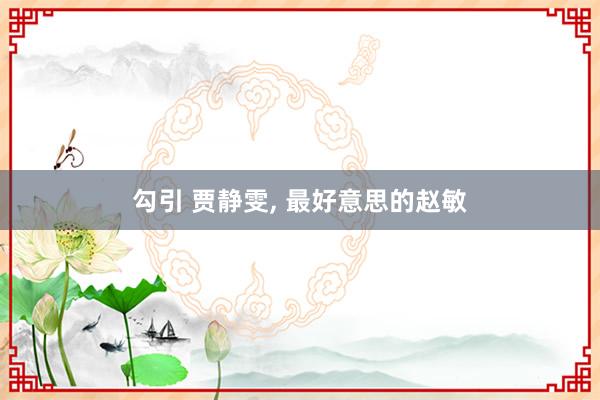 勾引 贾静雯，<a href=